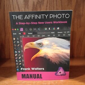 The Affinity Photo Manual: A Step-by-Step New Users Workbook by Walters, Frank